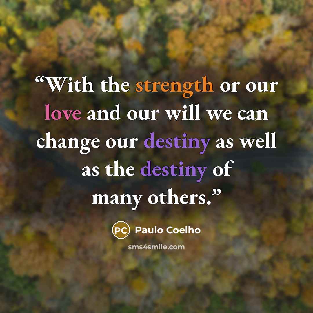 “With the strength or our love and our will we can change our destiny as well as the destiny of many others.” quote by Paulo Coelho