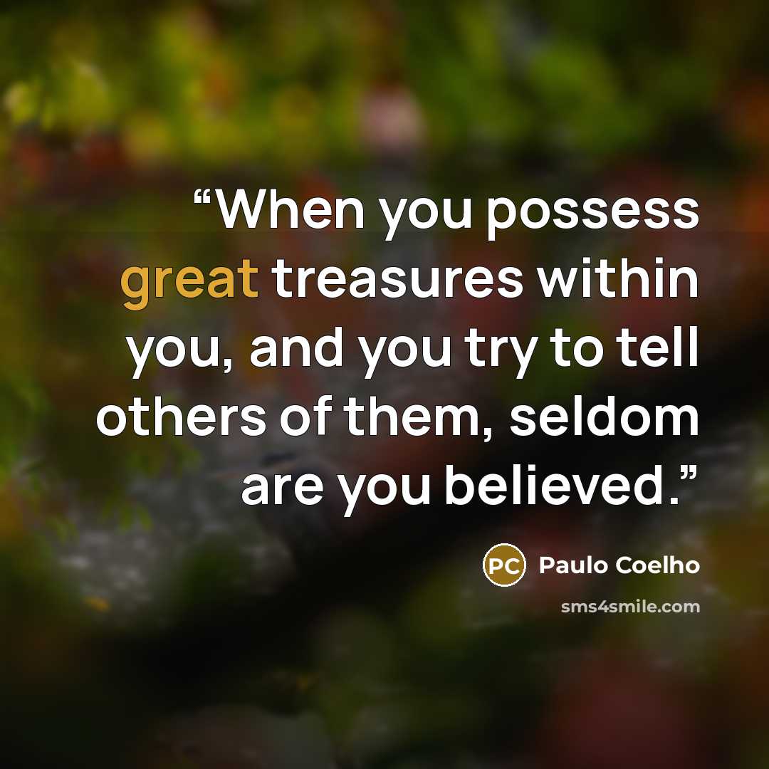 “When you possess great treasures within you, and you try to tell others of them, seldom are you believed.” quote by Paulo Coelho