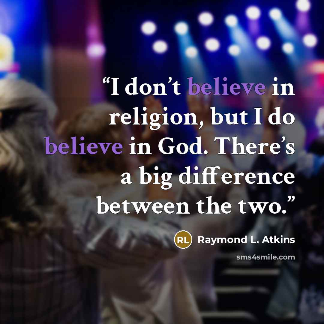 “I don’t believe in religion, but I do believe in God. There’s a big difference between the two.” quote by Raymond L. Atkins