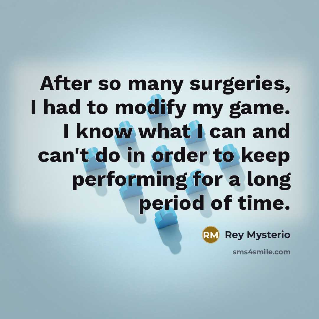 “After so many surgeries, I had to modify my game. I know what I can and can't do in order to keep performing for a long period of time.” quote by Rey Mysterio
