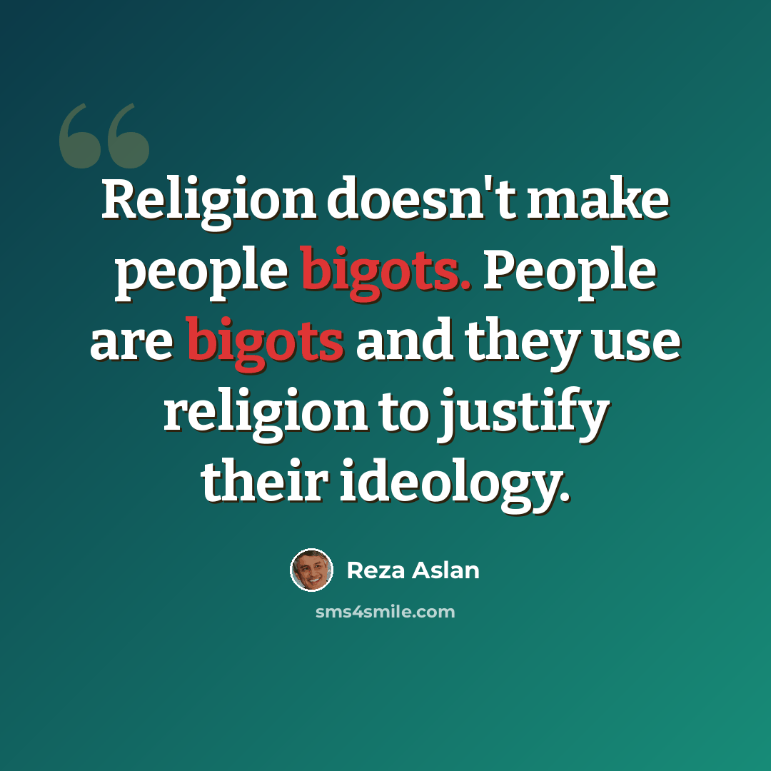 “Religion doesn't make people bigots. People are bigots and they use religion to justify their ideology.” quote by Reza Aslan