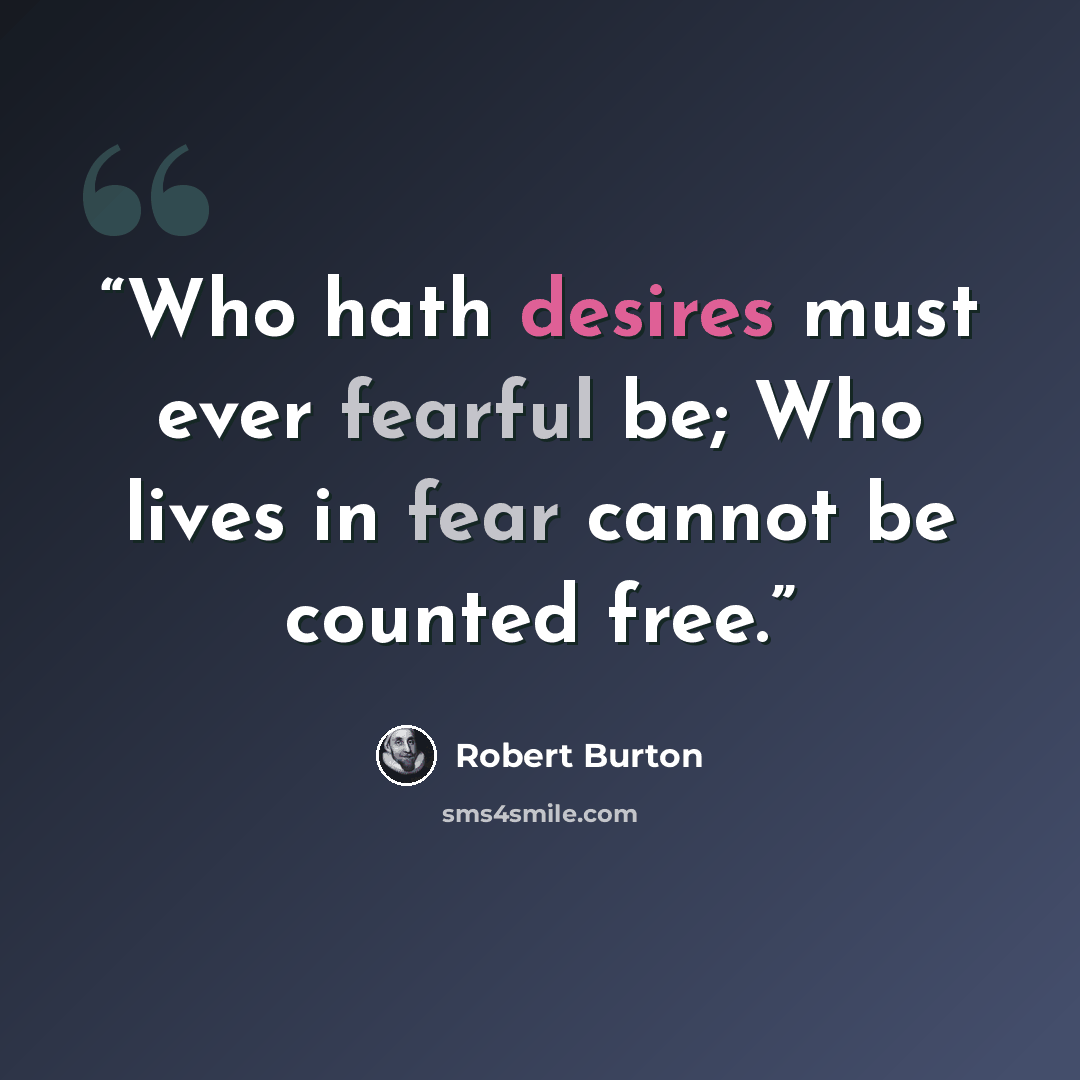 “Who hath desires must ever fearful be; Who lives in fear cannot be counted free.” quote by Robert Burton