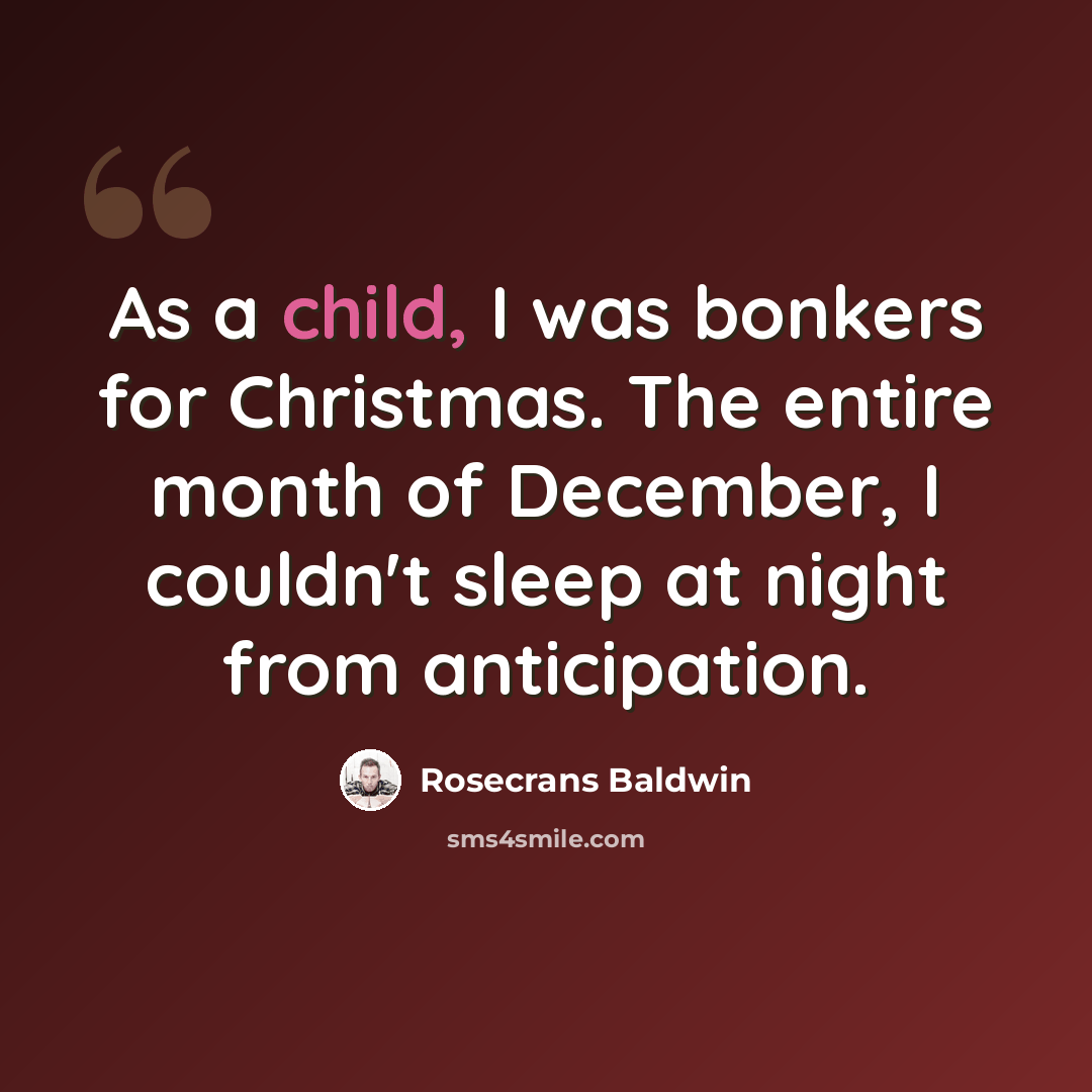 “As a child, I was bonkers for Christmas. The entire month of December, I couldn't sleep at night from anticipation.” quote by Rosecrans Baldwin