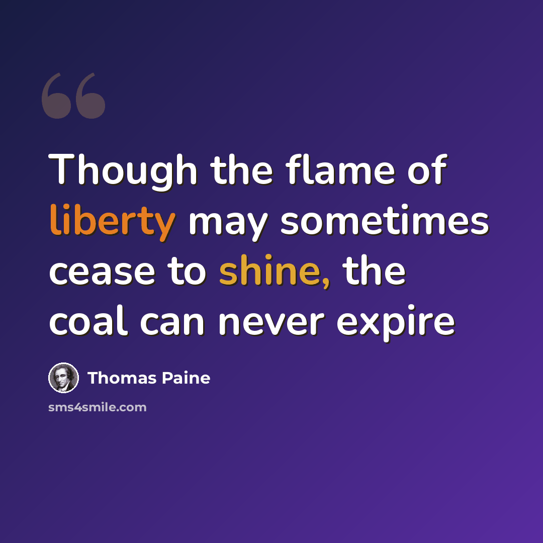 “Though the flame of liberty may sometimes cease to shine, the coal can never expire” quote by Thomas Paine