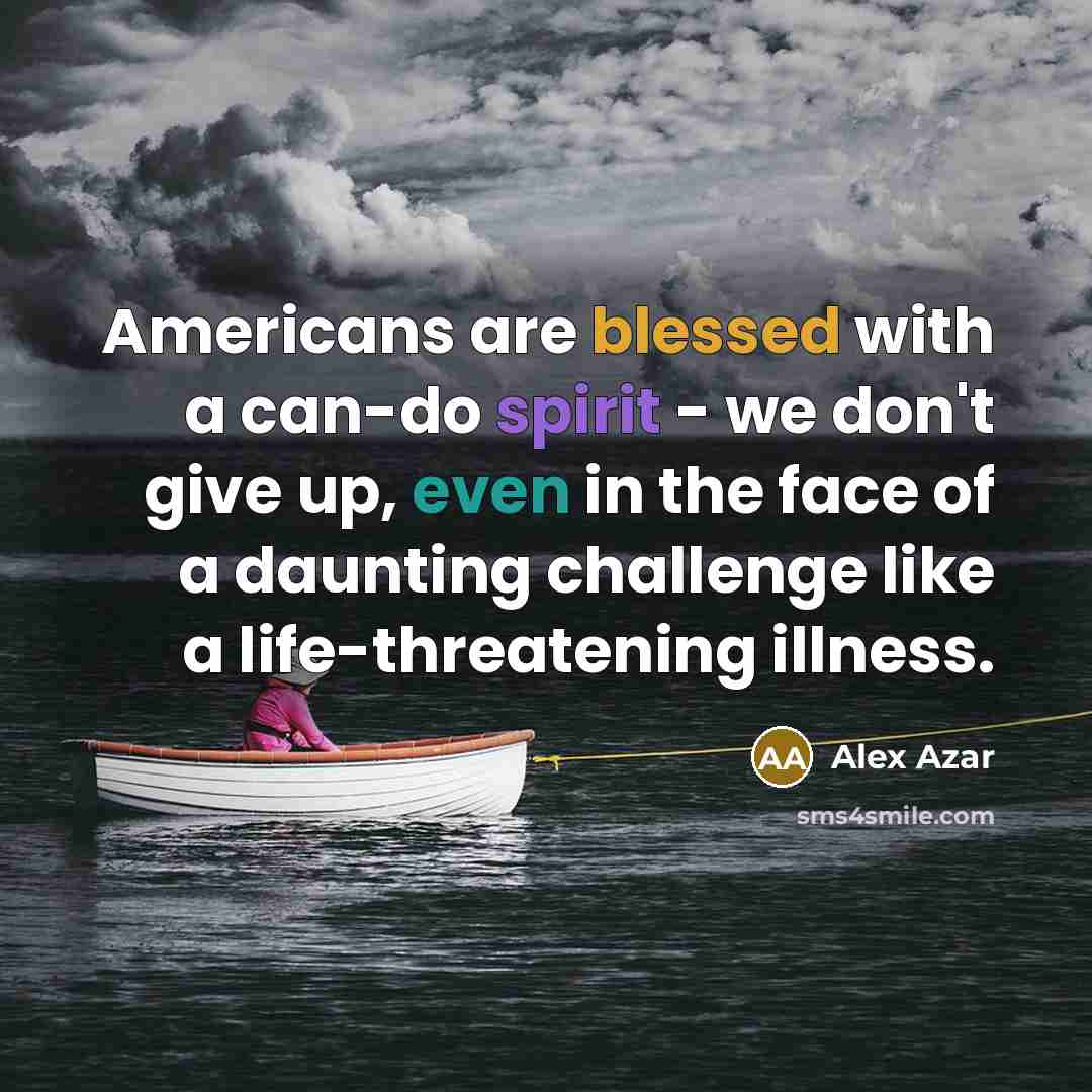 “Americans are blessed with a can-do spirit - we don't give up, even in the face of a daunting challenge like a life-threatening illness.” quote by Alex Azar