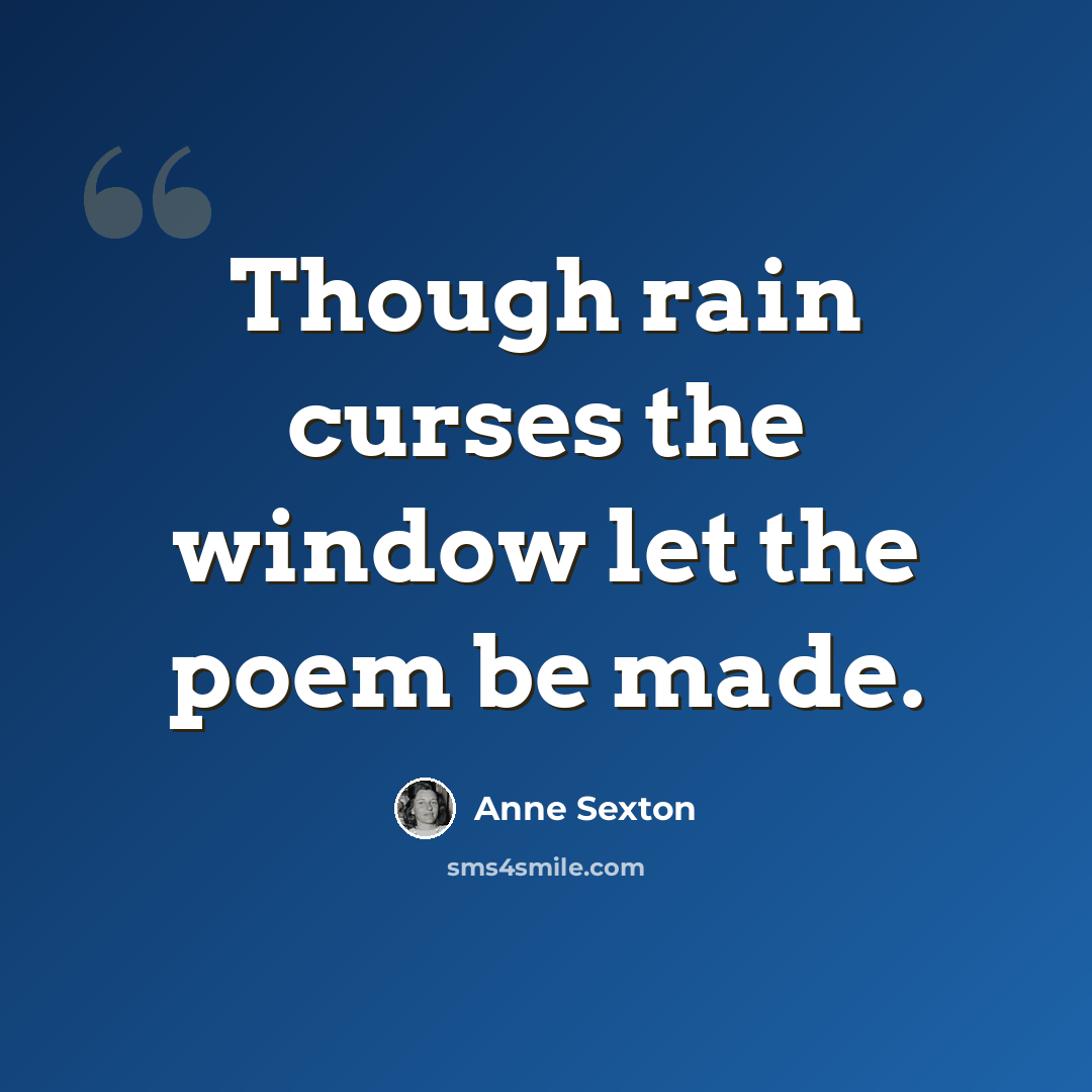 “Though rain curses the window let the poem be made.” quote by Anne Sexton