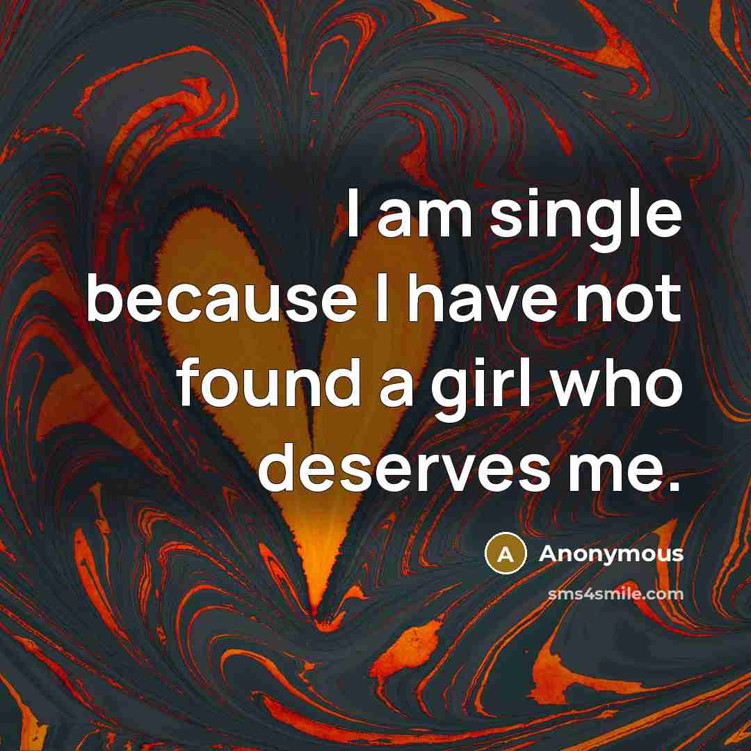 “I am single because I have not found a girl who deserves me.” quote by Anonymous