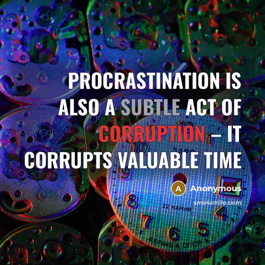 “Procrastination is also a subtle act of corruption – it corrupts valuable time” quote by Anonymous