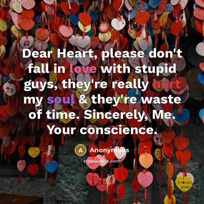 “Dear Heart, please don't fall in love with stupid guys, they're really hurt my soul & they're waste of time. Sincerely, Me. Your conscience.” quote by Anonymous