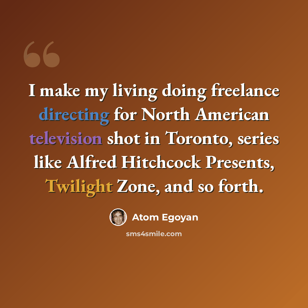 “I make my living doing freelance directing for North American television shot in Toronto, series like Alfred Hitchcock Presents, Twilight Zone, and so forth.” quote by Atom Egoyan