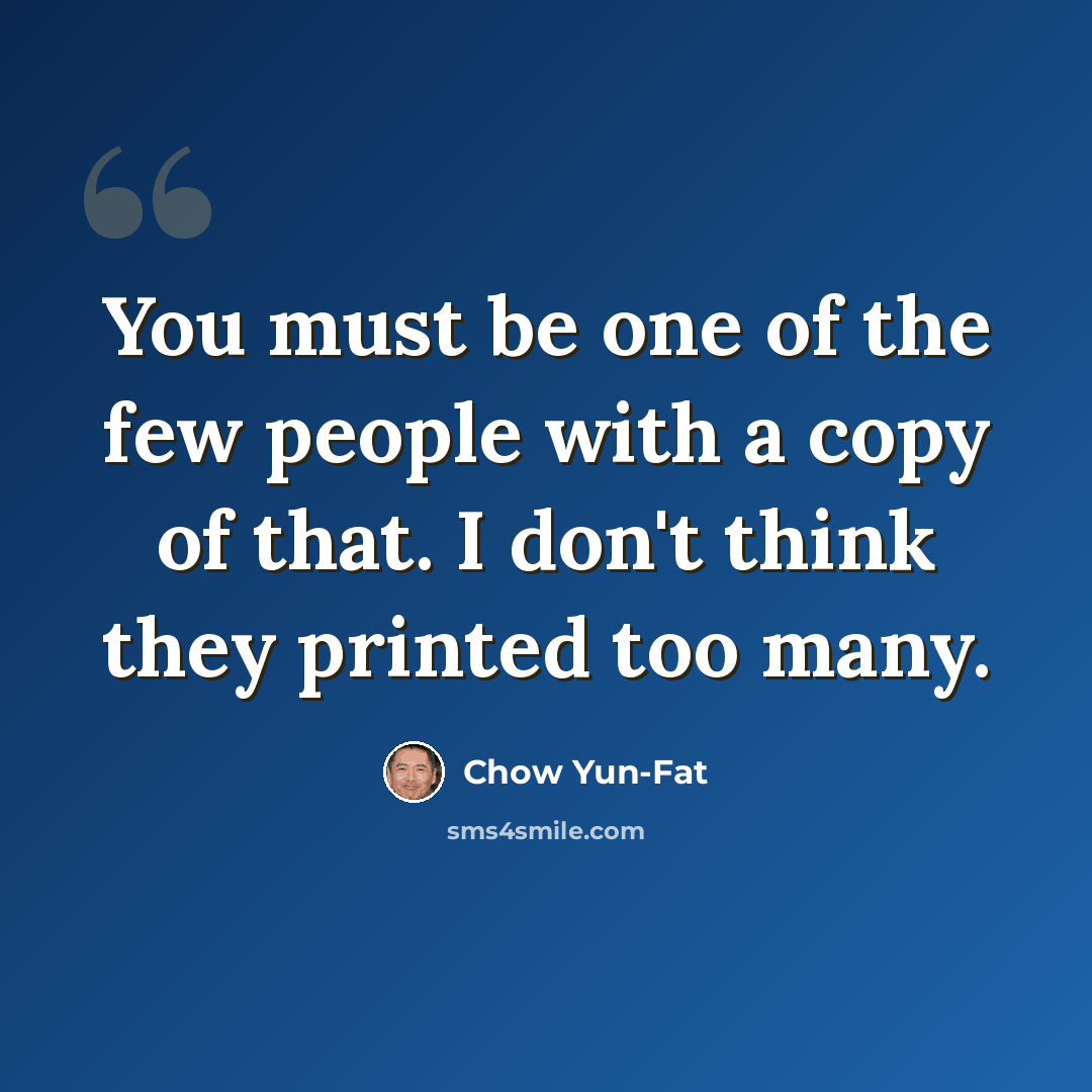 “You must be one of the few people with a copy of that. I don't think they printed too many.” quote by Chow Yun-Fat