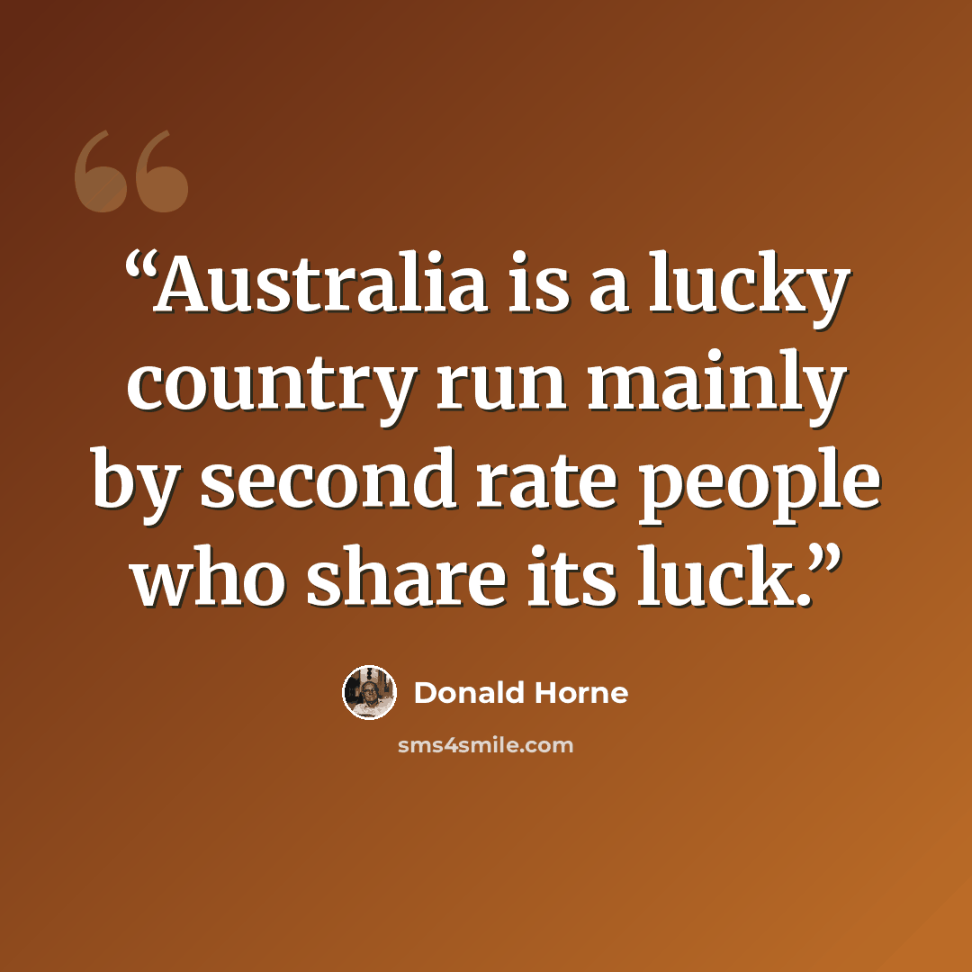 “Australia is a lucky country run mainly by second rate people who share its luck.” quote by Donald Horne