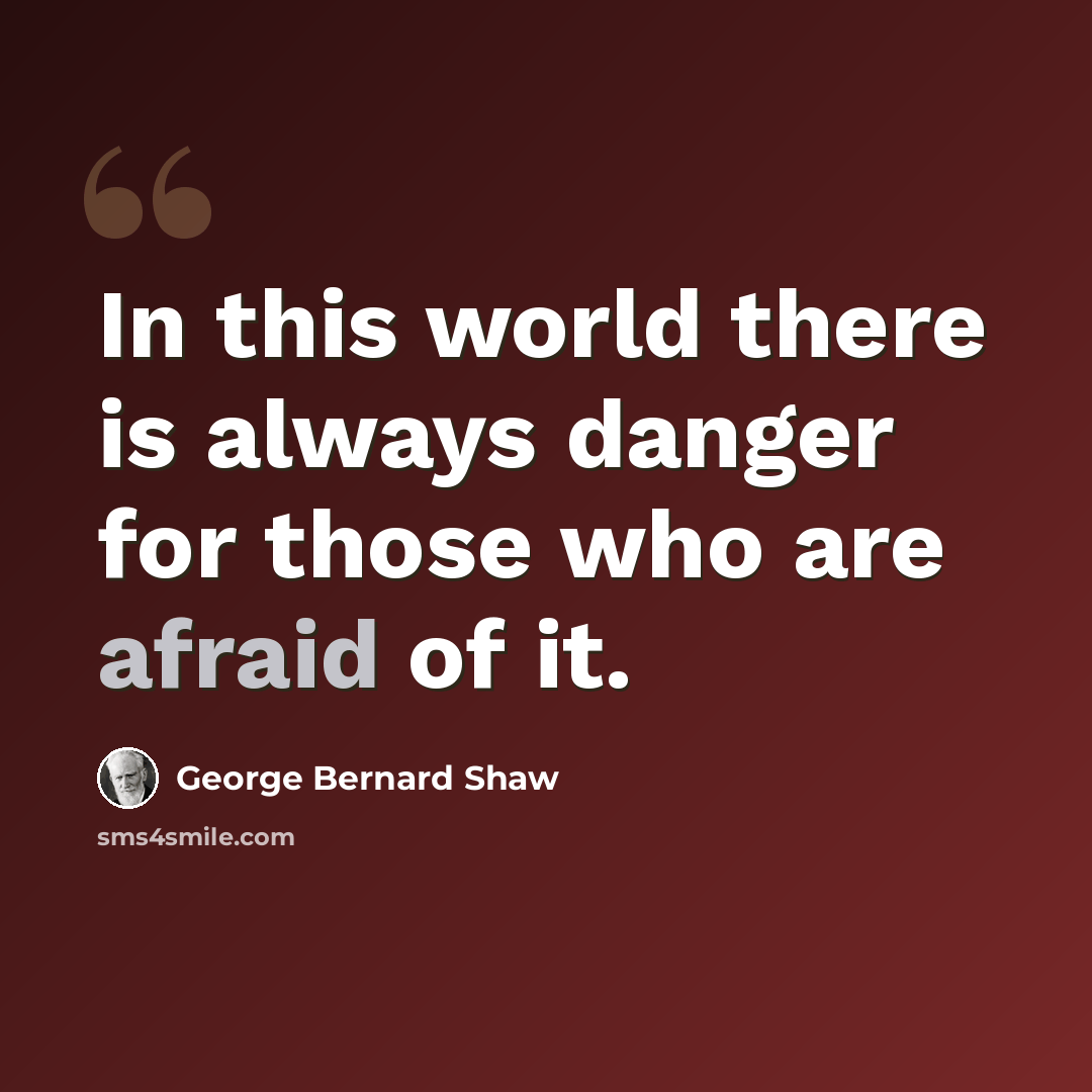 “In this world there is always danger for those who are afraid of it.” quote by George Bernard Shaw