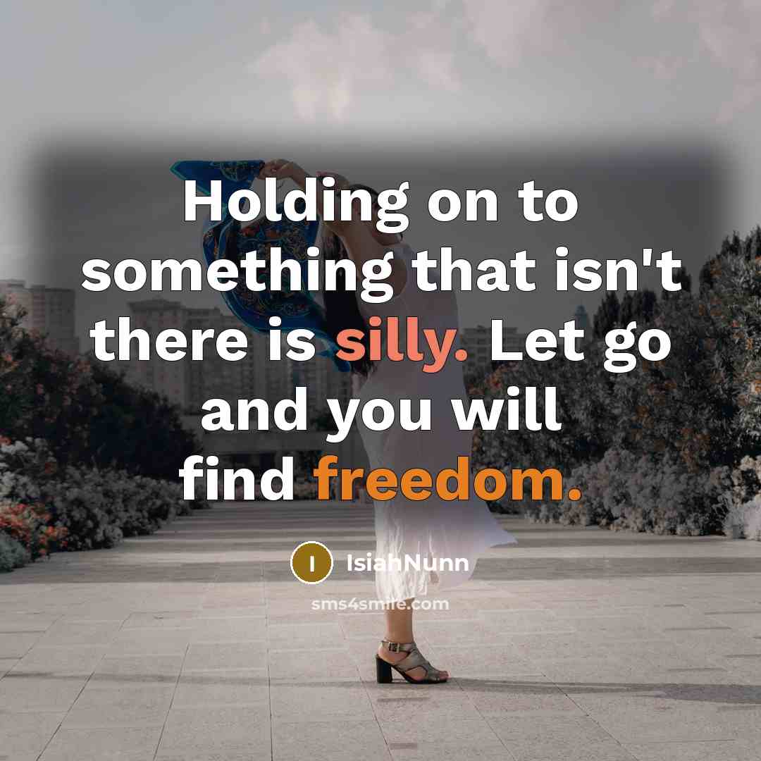 “Holding on to something that isn't there is silly. Let go and you will find freedom.” quote by IsiahNunn