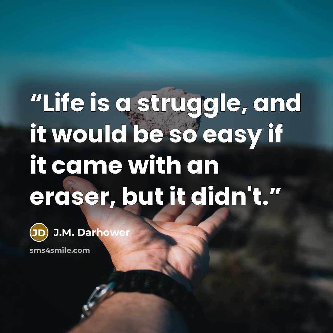 “Life is a struggle, and it would be so easy if it came with an eraser, but it didn't.” quote by J.M. Darhower