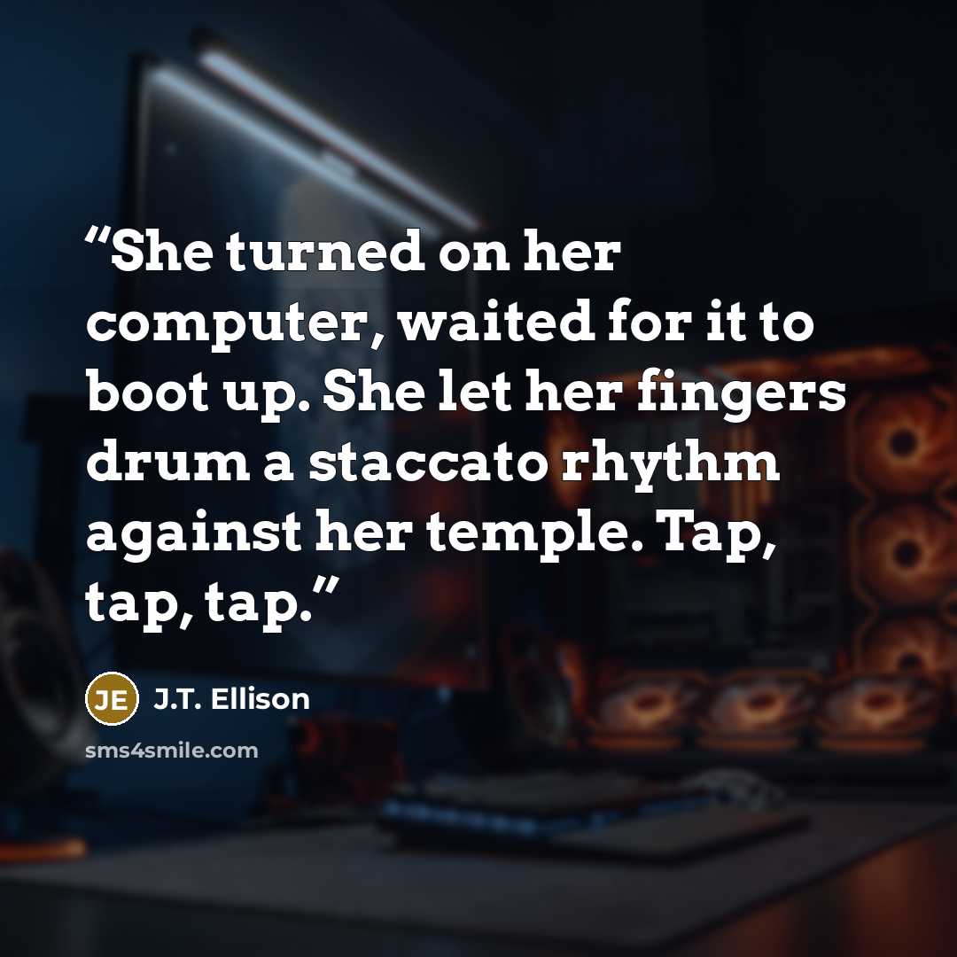“She turned on her computer, waited for it to boot up. She let her fingers drum a staccato rhythm against her temple. Tap, tap, tap.” quote by J.T. Ellison