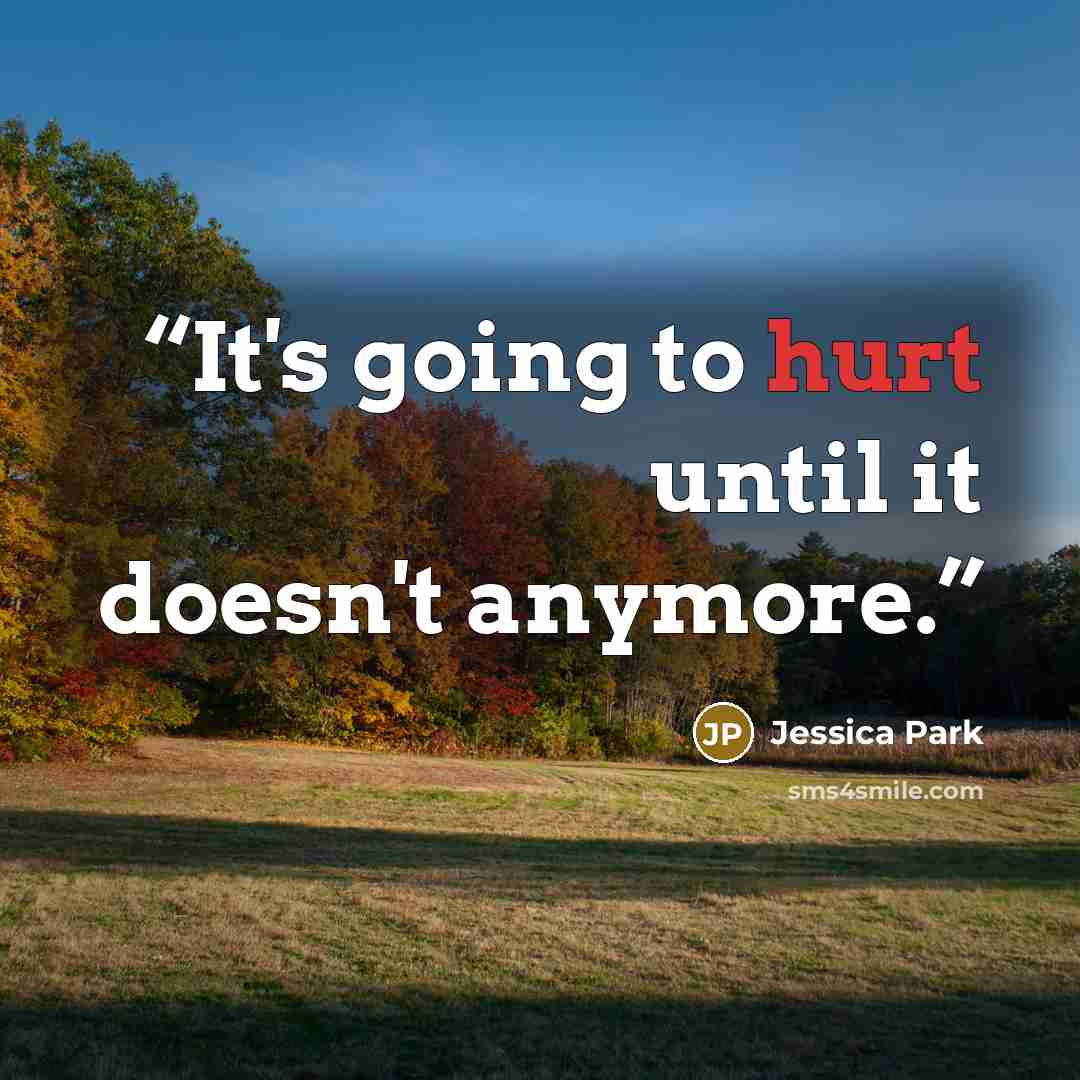 “It's going to hurt until it doesn't anymore.” quote by Jessica Park
