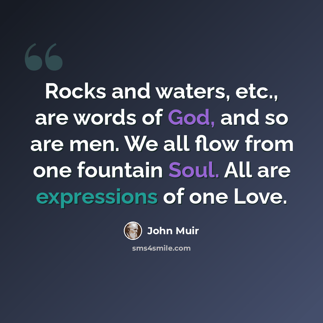 “Rocks and waters, etc., are words of God, and so are men. We all flow from one fountain Soul. All are expressions of one Love.” quote by John Muir