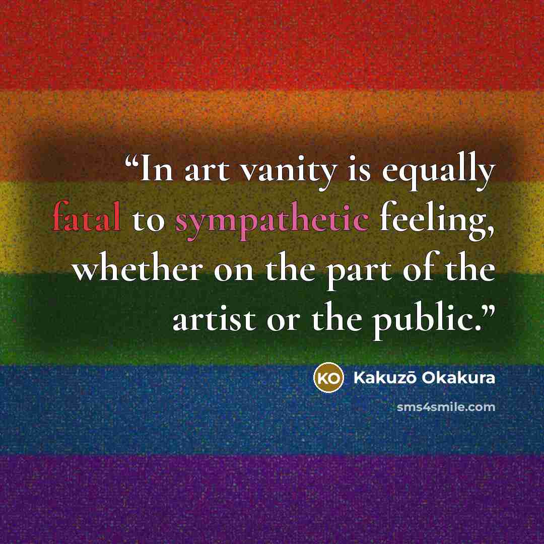 “In art vanity is equally fatal to sympathetic feeling, whether on the part of the artist or the public.” quote by Kakuzō Okakura