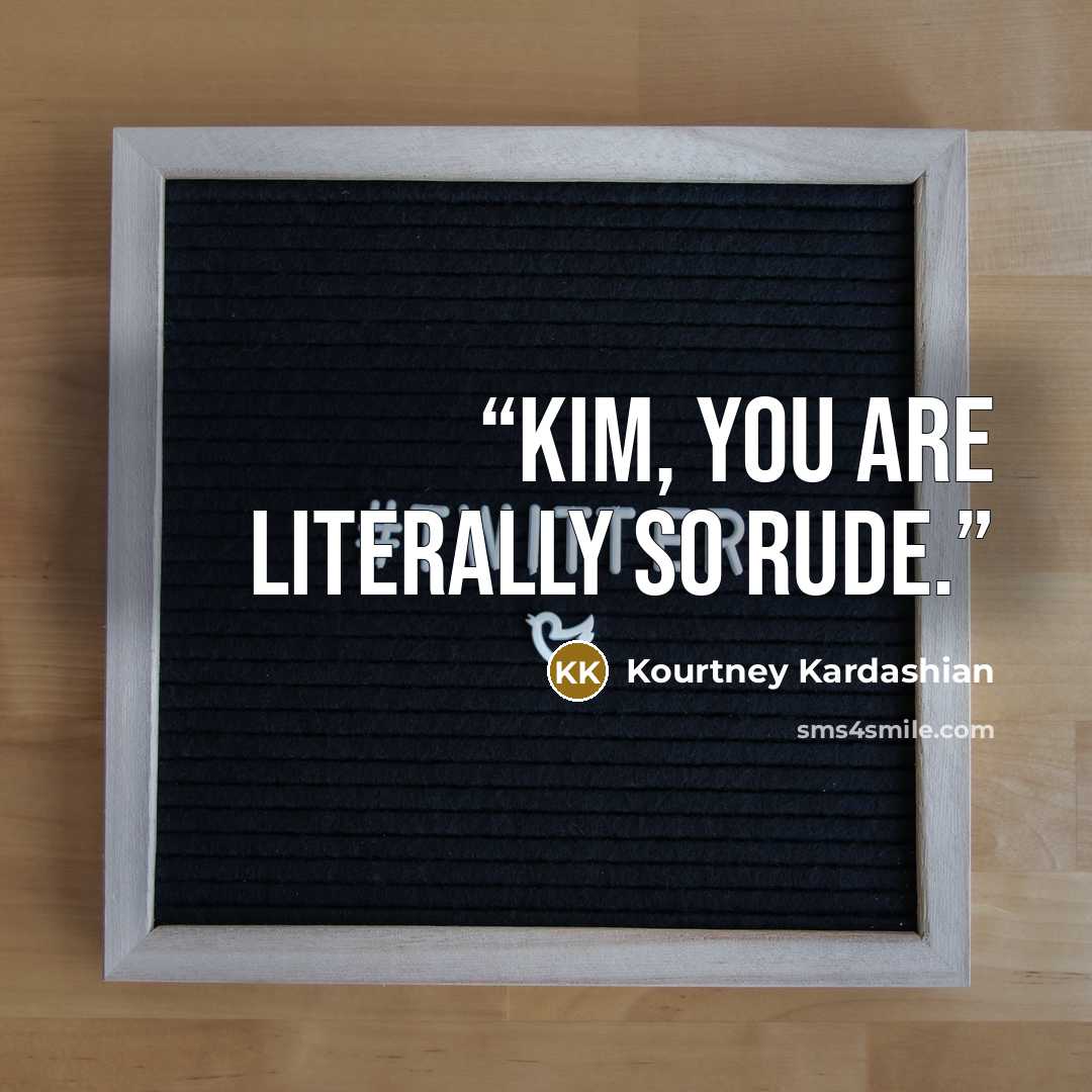 “Kim, you are literally so rude.” quote by Kourtney Kardashian