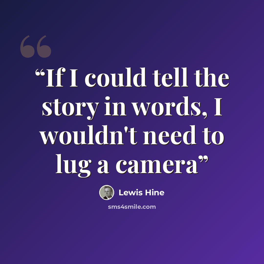 “If I could tell the story in words, I wouldn't need to lug a camera” quote by Lewis Hine