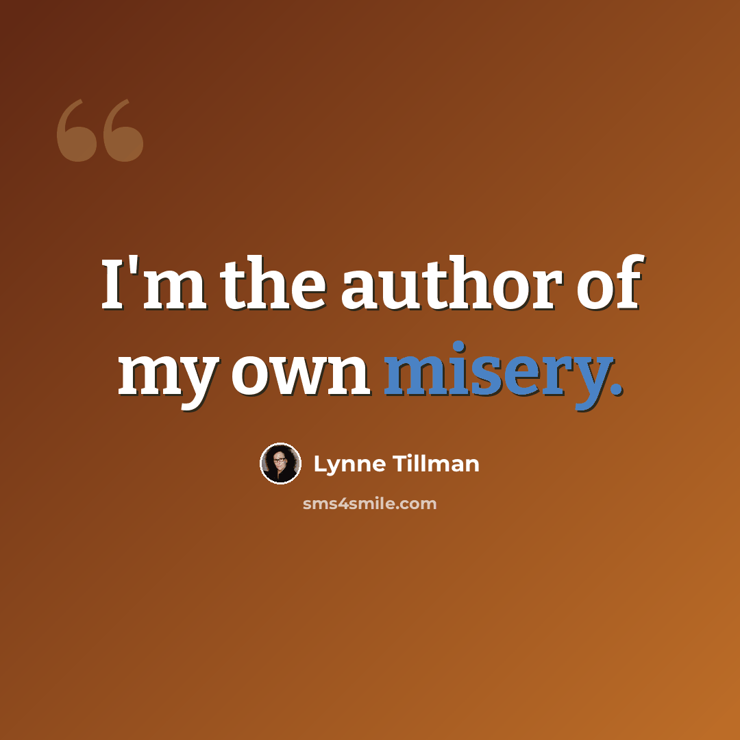 “I'm the author of my own misery.” quote by Lynne Tillman