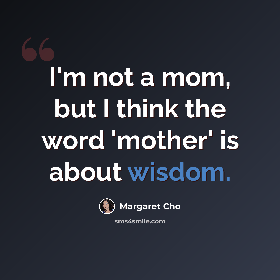 “I'm not a mom, but I think the word 'mother' is about wisdom.” quote by Margaret Cho