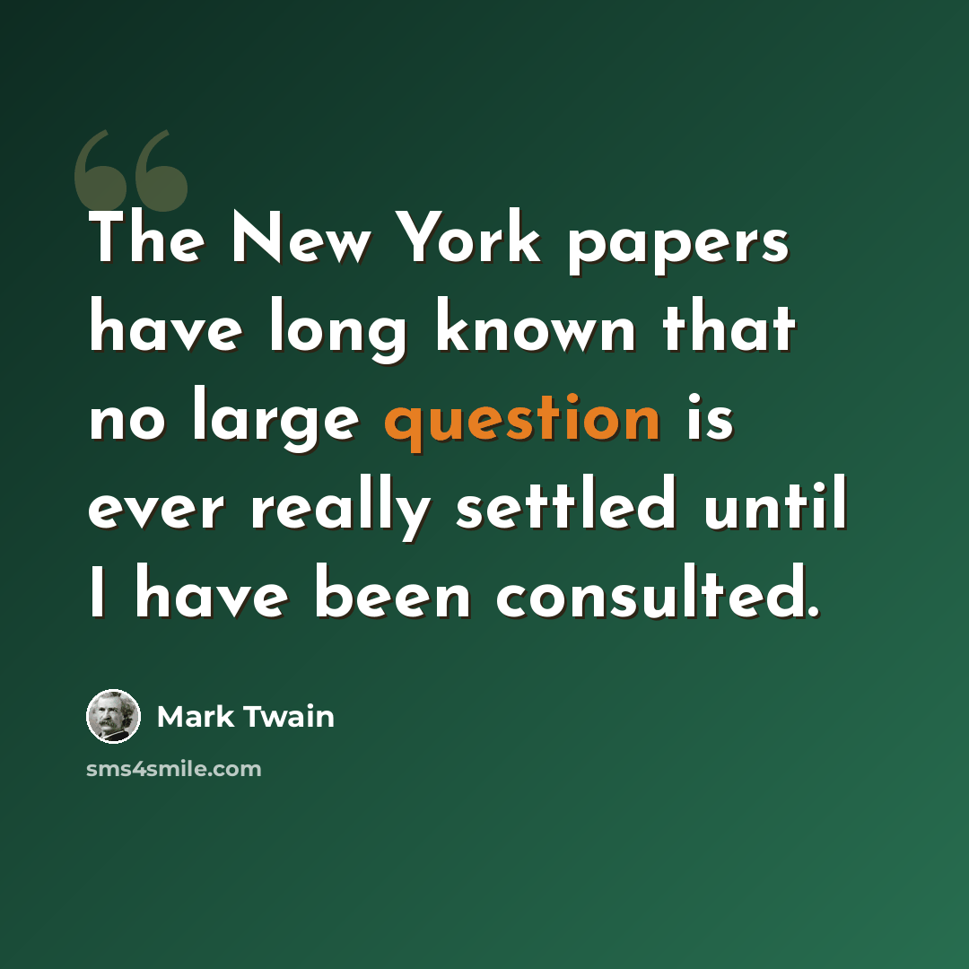 “The New York papers have long known that no large question is ever really settled until I have been consulted.” quote by Mark Twain