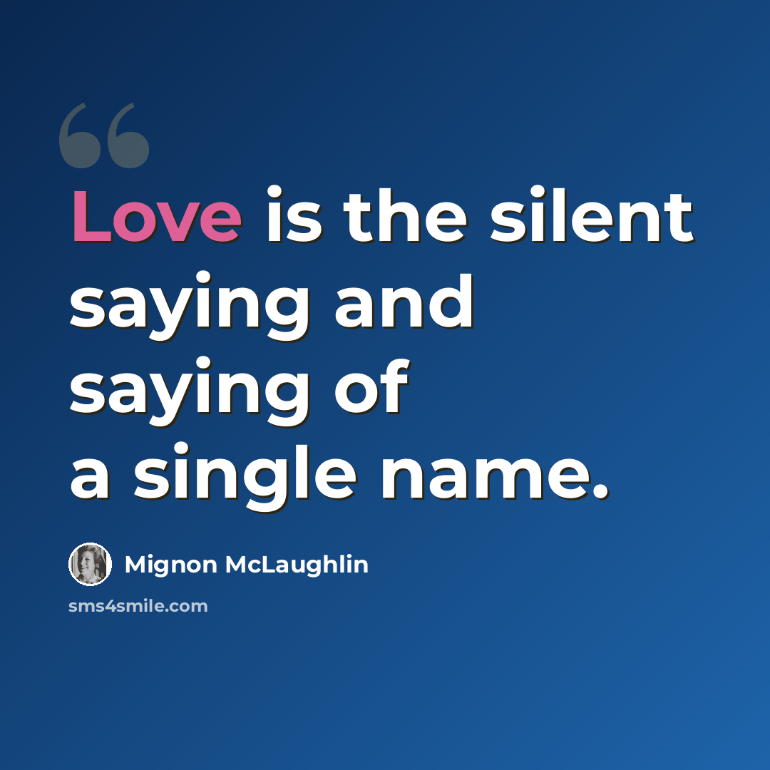 “Love is the silent saying and saying of a single name.” quote by Mignon McLaughlin