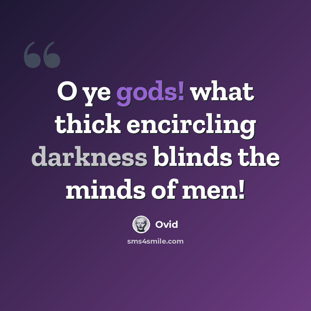 “O ye gods! what thick encircling darkness blinds the minds of men!” quote by Ovid