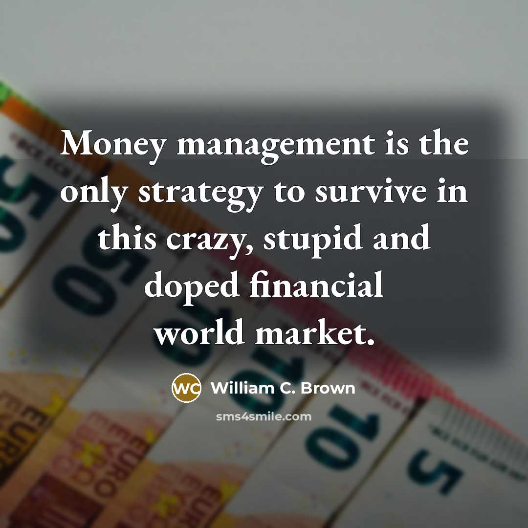 “Money management is the only strategy to survive in this crazy, stupid and doped financial world market.” quote by William C. Brown