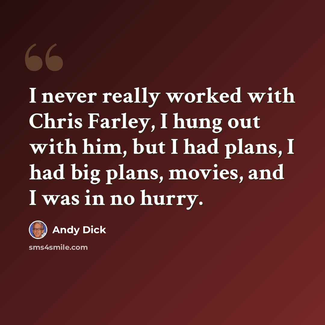 “I never really worked with Chris Farley, I hung out with him, but I had plans, I had big plans, movies, and I was in no hurry.” quote by Andy Dick