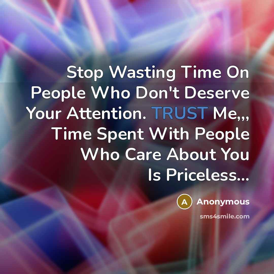 “Stop Wasting Time On People Who Don't Deserve Your Attention. TRUST Me,,, Time Spent With People Who Care About You Is Priceless…” quote by Anonymous