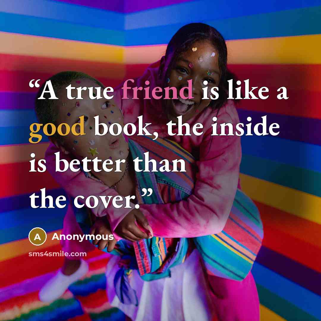 “A true friend is like a good book, the inside is better than the cover.” quote by Anonymous