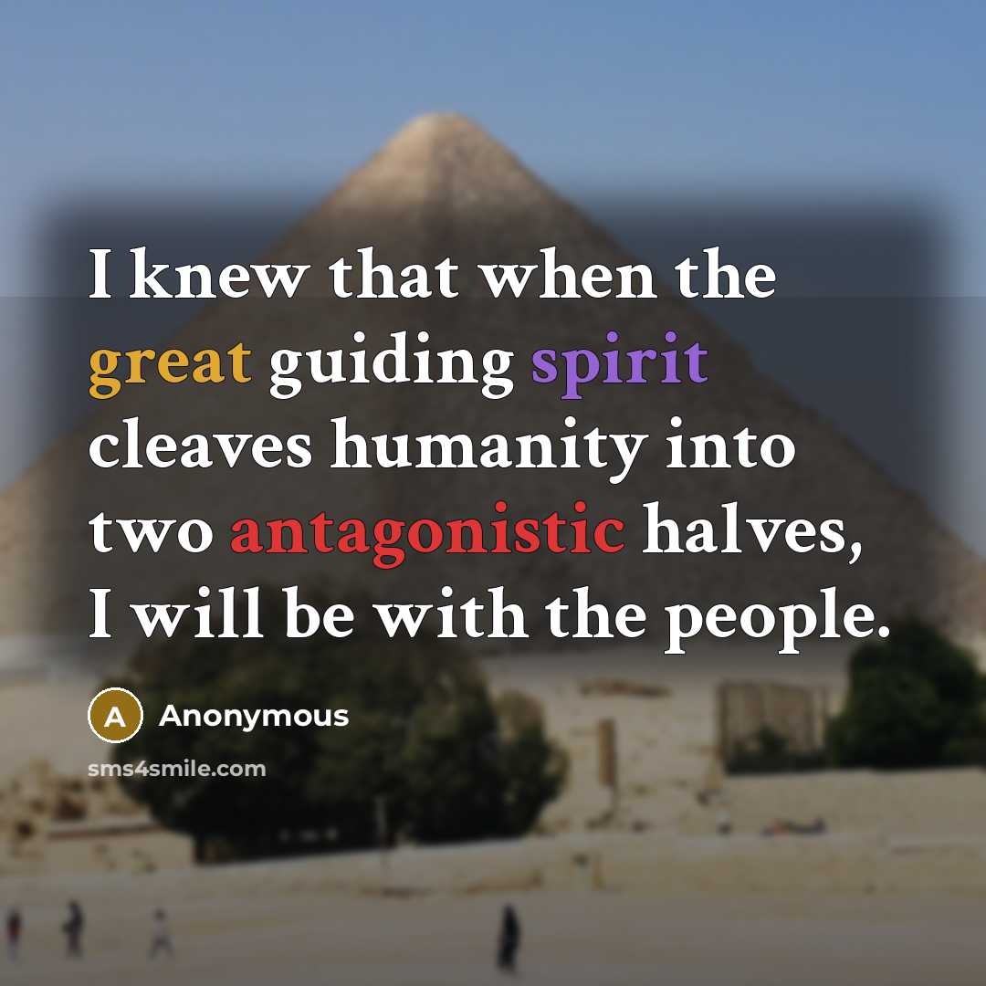“I knew that when the great guiding spirit cleaves humanity into two antagonistic halves, I will be with the people.” quote by Anonymous