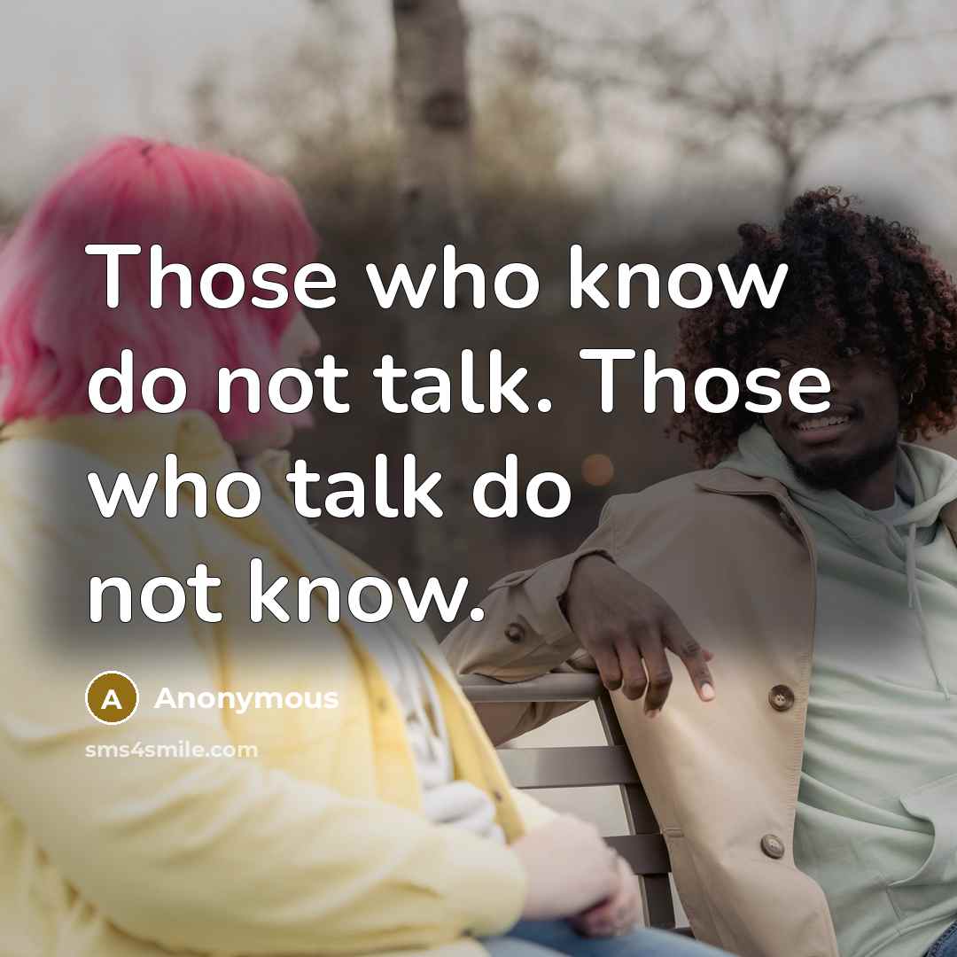 “Those who know do not talk. Those who talk do not know.” quote by Anonymous