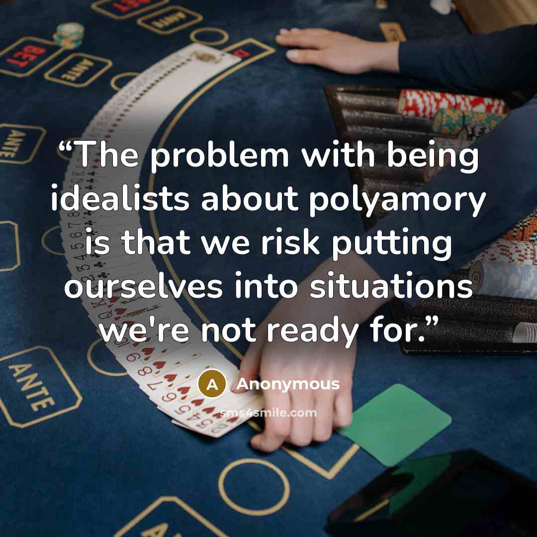 “The problem with being idealists about polyamory is that we risk putting ourselves into situations we're not ready for.” quote by Anonymous