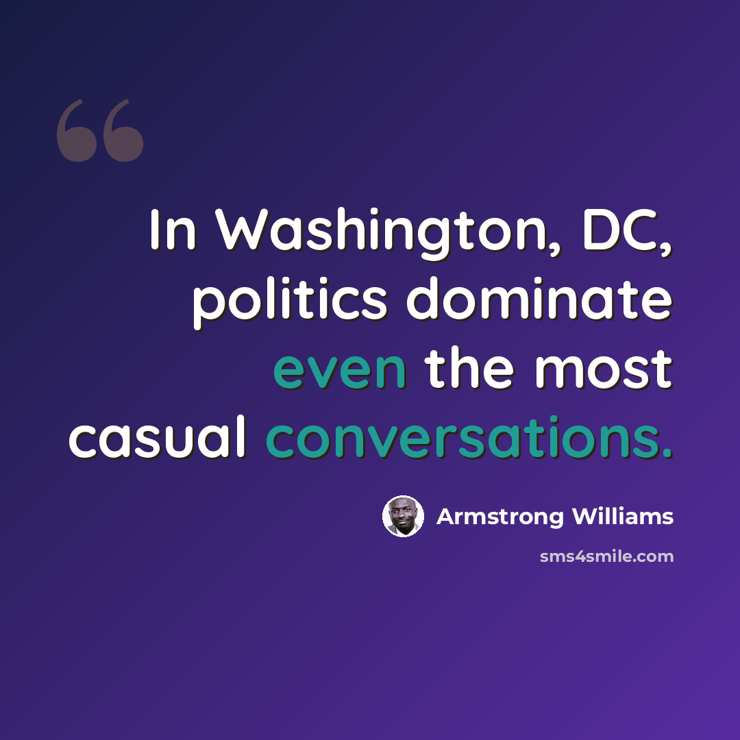 “In Washington, DC, politics dominate even the most casual conversations.” quote by Armstrong Williams