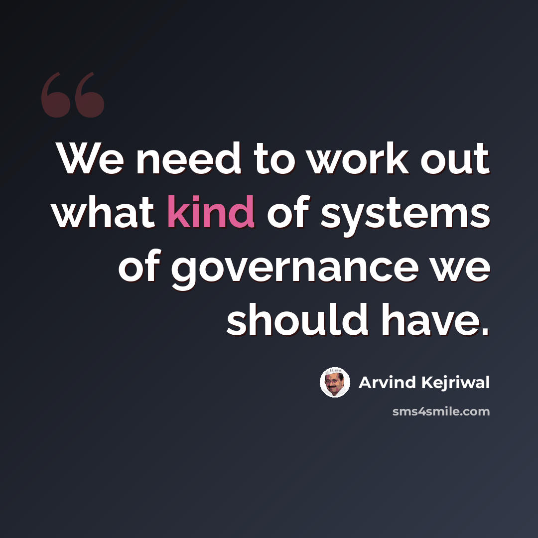 “We need to work out what kind of systems of governance we should have.” quote by Arvind Kejriwal