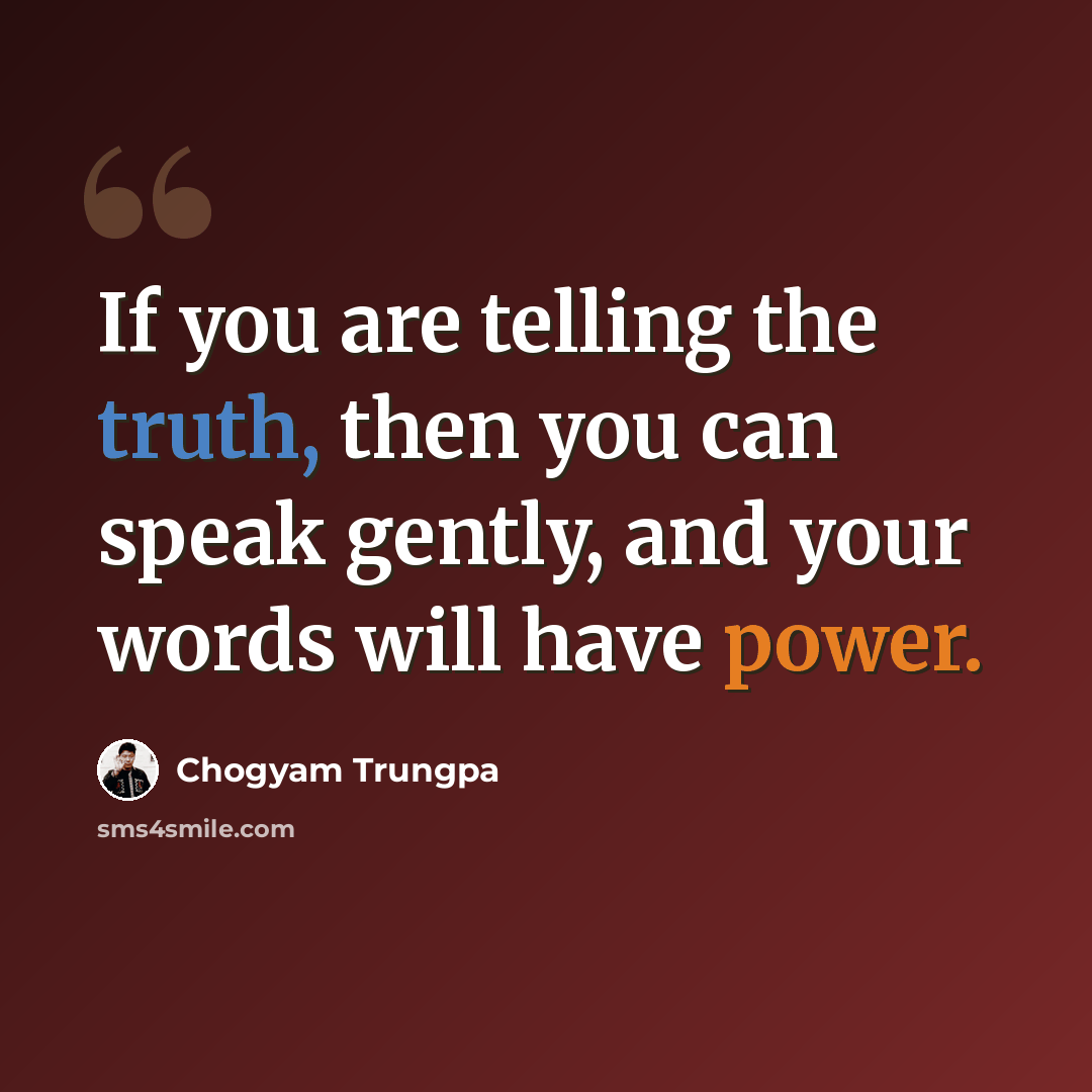 “If you are telling the truth, then you can speak gently, and your words will have power.” quote by Chogyam Trungpa