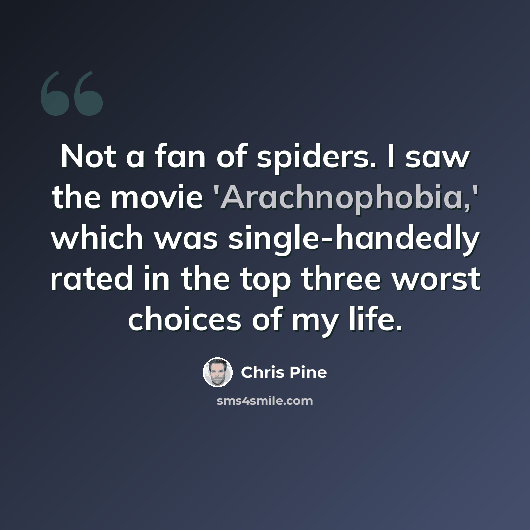 “Not a fan of spiders. I saw the movie 'Arachnophobia,' which was single-handedly rated in the top three worst choices of my life.” quote by Chris Pine