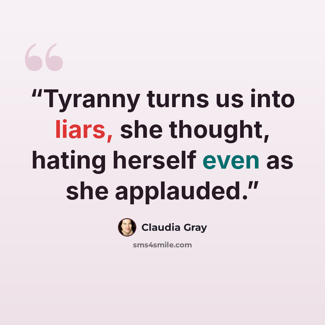 “Tyranny turns us into liars, she thought, hating herself even as she applauded.” quote by Claudia Gray