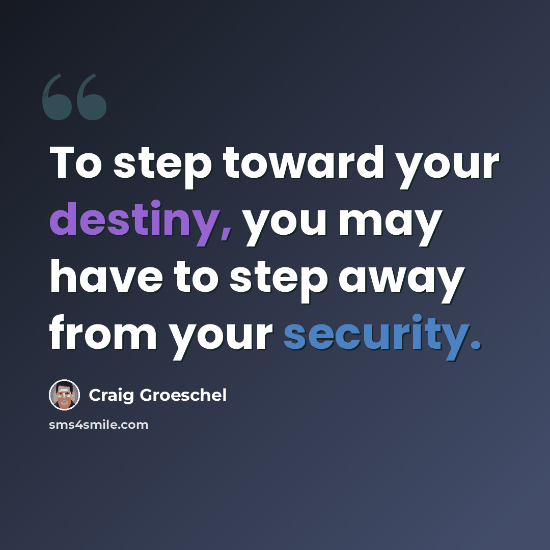 “To step toward your destiny, you may have to step away from your security.” quote by Craig Groeschel