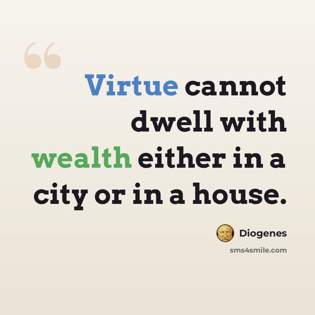 “Virtue cannot dwell with wealth either in a city or in a house.” quote by Diogenes