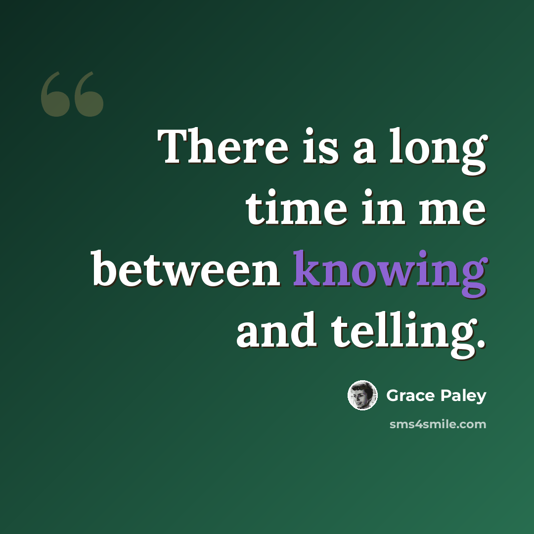 “There is a long time in me between knowing and telling.” quote by Grace Paley