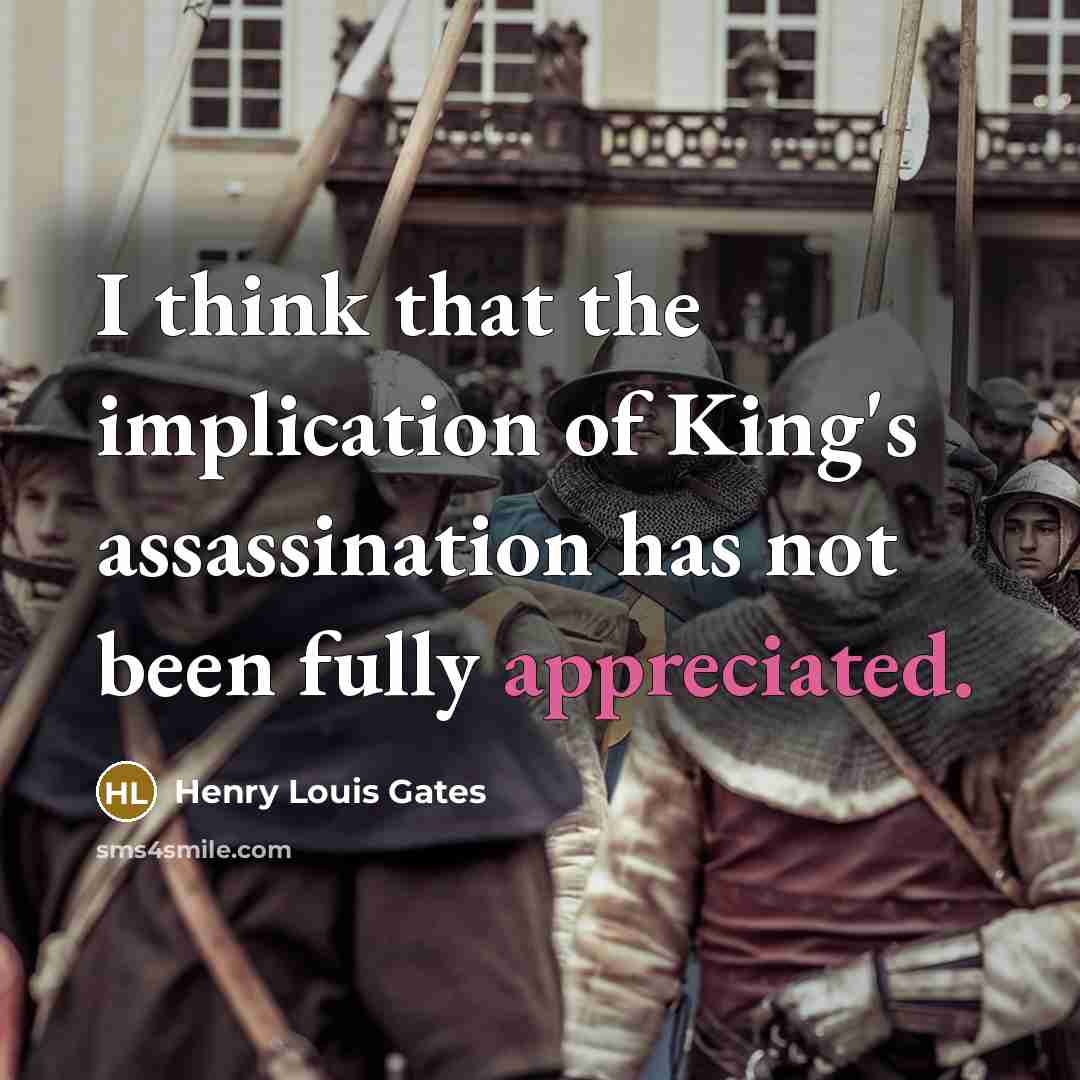 “I think that the implication of King's assassination has not been fully appreciated.” quote by Henry Louis Gates