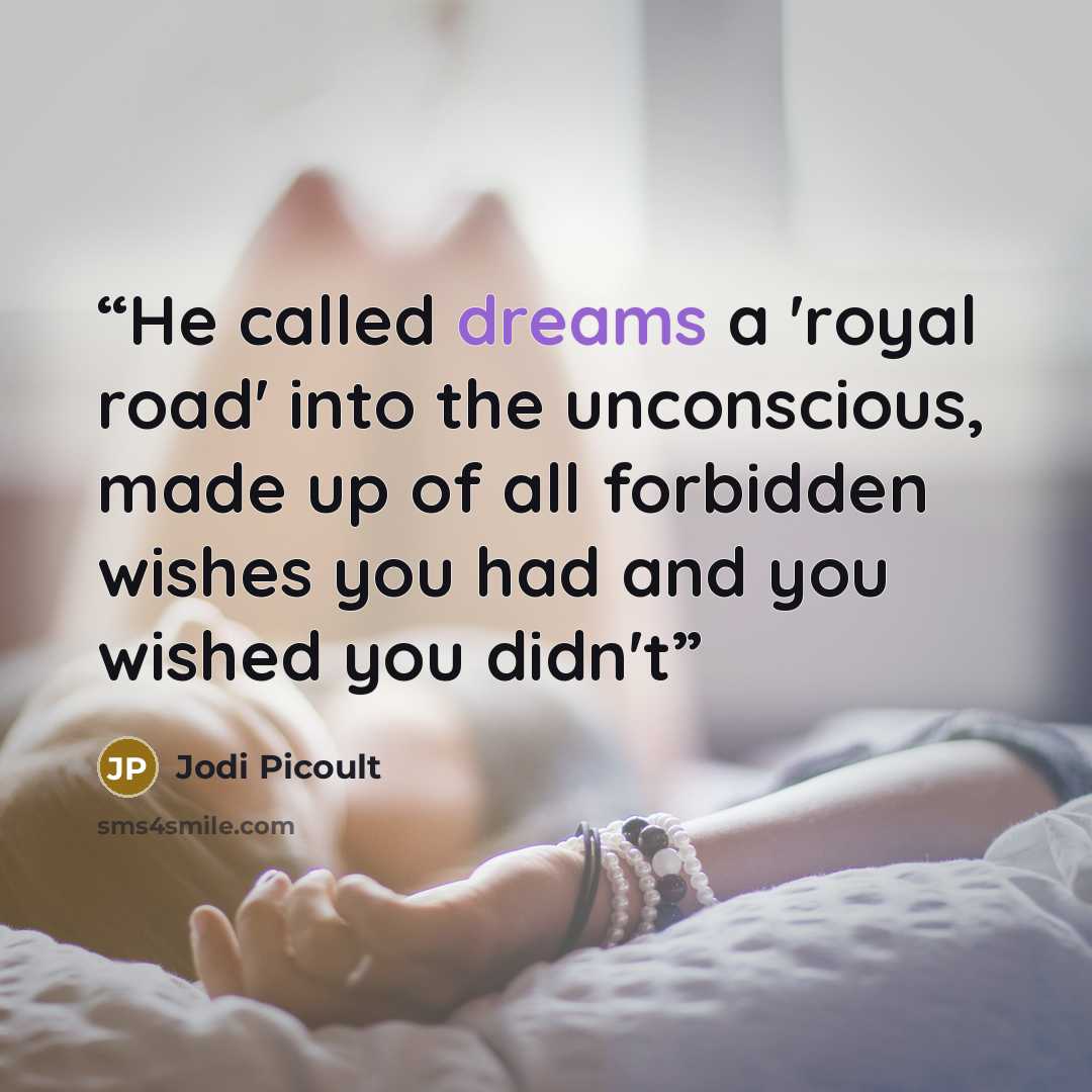 “He called dreams a 'royal road' into the unconscious, made up of all forbidden wishes you had and you wished you didn't” quote by Jodi Picoult