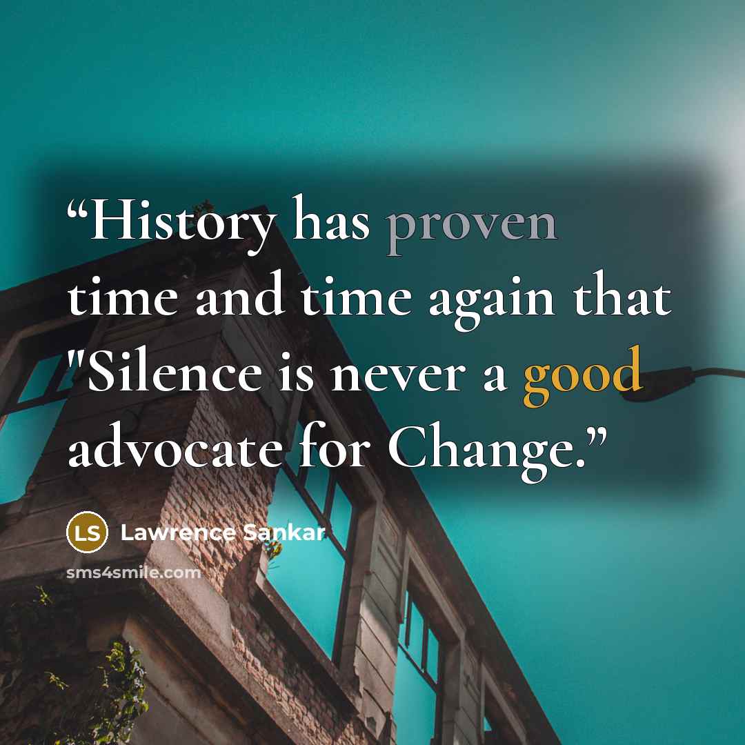 “History has proven time and time again that "Silence is never a good advocate for Change.” quote by Lawrence Sankar