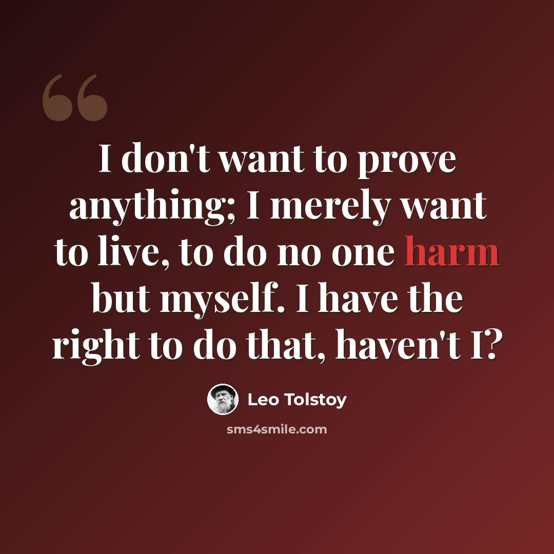 “I don't want to prove anything; I merely want to live, to do no one harm but myself. I have the right to do that, haven't I?” quote by Leo Tolstoy