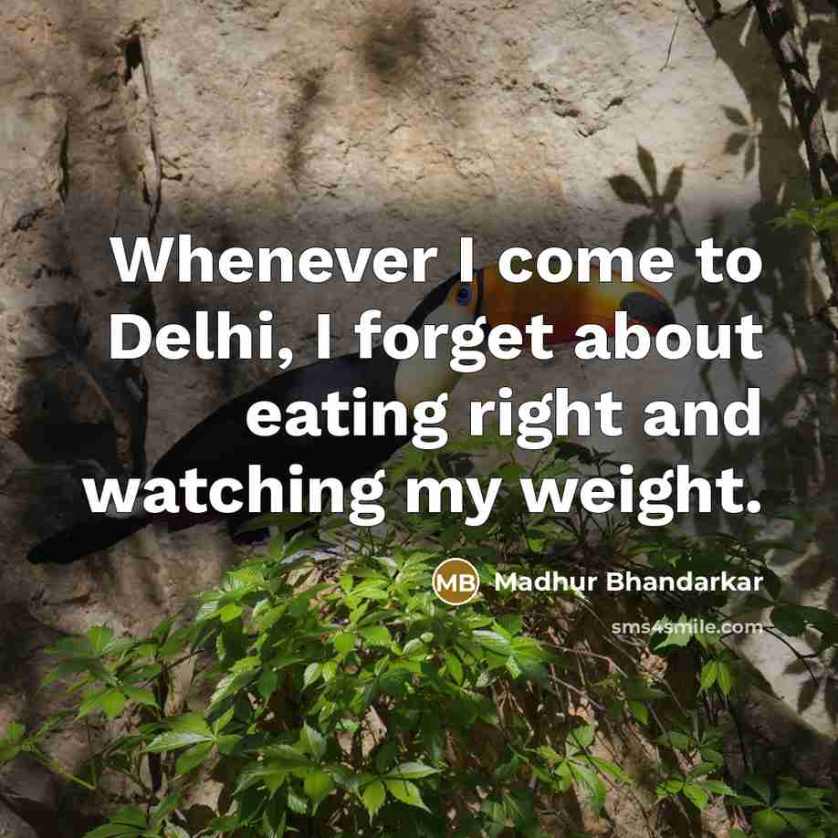 “Whenever I come to Delhi, I forget about eating right and watching my weight.” quote by Madhur Bhandarkar